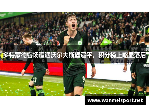 多特蒙德客场遭遇沃尔夫斯堡逼平，积分榜上略显落后