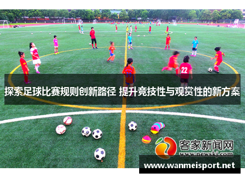 探索足球比赛规则创新路径 提升竞技性与观赏性的新方案