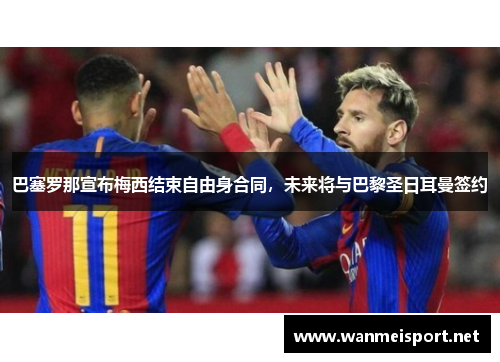 巴塞罗那宣布梅西结束自由身合同，未来将与巴黎圣日耳曼签约