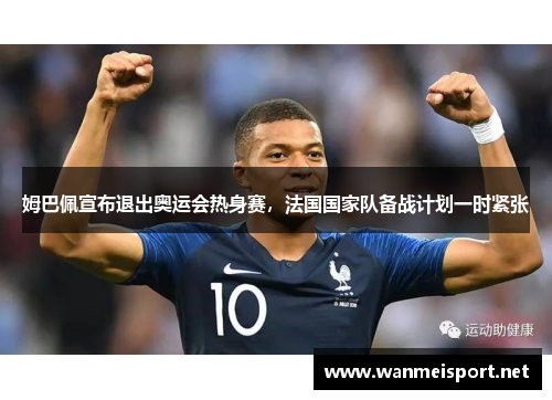 姆巴佩宣布退出奥运会热身赛，法国国家队备战计划一时紧张